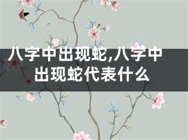 八字中出现蛇,八字中出现蛇代表什么