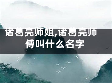 诸葛亮师姐,诸葛亮师傅叫什么名字