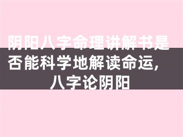阴阳八字命理讲解书是否能科学地解读命运,八字论阴阳