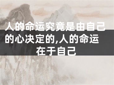 人的命运究竟是由自己的心决定的,人的命运在于自己