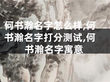 何书瀚名字怎么样,何书瀚名字打分测试,何书瀚名字寓意