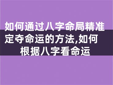 如何通过八字命局精准定夺命运的方法,如何根据八字看命运