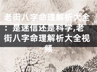 老街八字命理解析大全：是迷信还是科学,老街八字命理解析大全视频