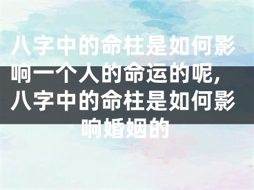 八字中的命柱是如何影响一个人的命运的呢,八字中的命柱是如何影响婚姻的