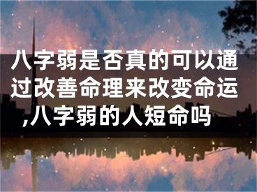 八字弱是否真的可以通过改善命理来改变命运,八字弱的人短命吗