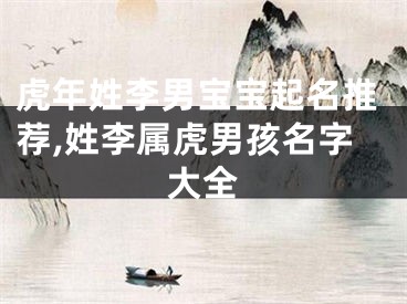 虎年姓李男宝宝起名推荐,姓李属虎男孩名字大全