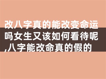 改八字真的能改变命运吗女生又该如何看待呢,八字能改命真的假的