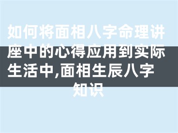 如何将面相八字命理讲座中的心得应用到实际生活中,面相生辰八字知识