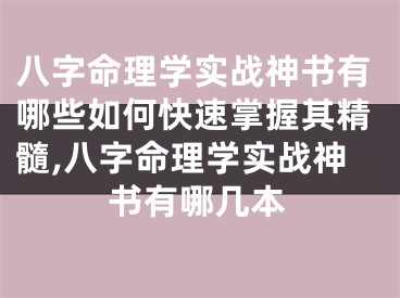 八字命理学实战神书有哪些如何快速掌握其精髓,八字命理学实战神书有哪几本