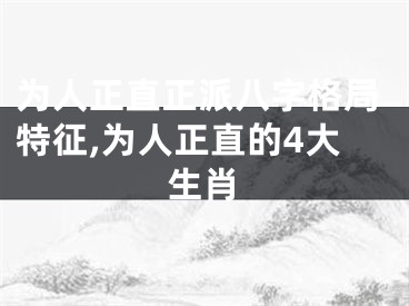 为人正直正派八字格局特征,为人正直的4大生肖