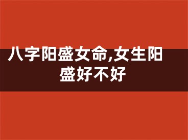 八字阳盛女命,女生阳盛好不好