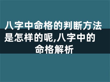 八字中命格的判断方法是怎样的呢,八字中的命格解析