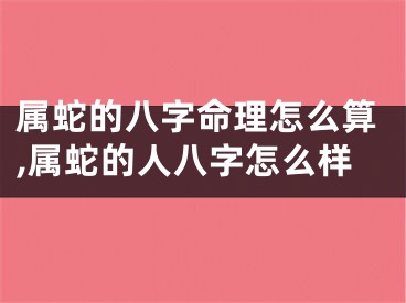 属蛇的八字命理怎么算,属蛇的人八字怎么样