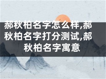 郝秋柏名字怎么样,郝秋柏名字打分测试,郝秋柏名字寓意