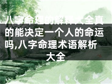 八字命理的解释大全真的能决定一个人的命运吗,八字命理术语解析大全