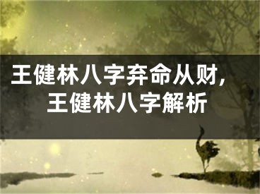 王健林八字弃命从财,王健林八字解析