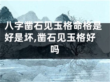 八字凿石见玉格命格是好是坏,凿石见玉格好吗