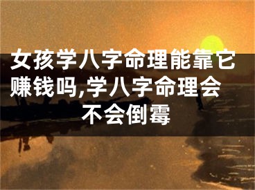 女孩学八字命理能靠它赚钱吗,学八字命理会不会倒霉