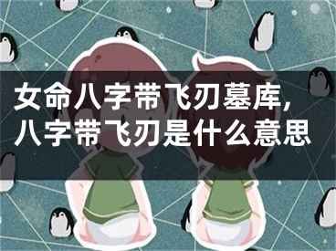 女命八字带飞刃墓库,八字带飞刃是什么意思