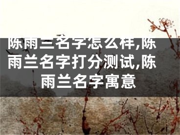 陈雨兰名字怎么样,陈雨兰名字打分测试,陈雨兰名字寓意