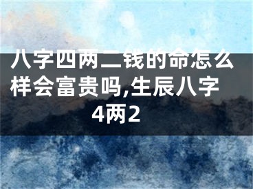 八字四两二钱的命怎么样会富贵吗,生辰八字4两2