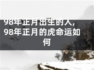 98年正月出生的人,98年正月的虎命运如何