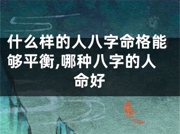 什么样的人八字命格能够平衡,哪种八字的人命好