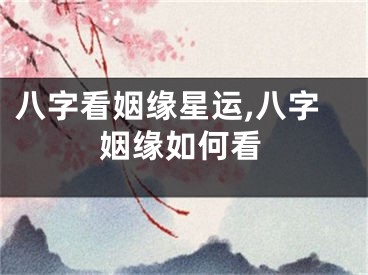 八字看姻缘星运,八字姻缘如何看
