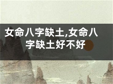 女命八字缺土,女命八字缺土好不好