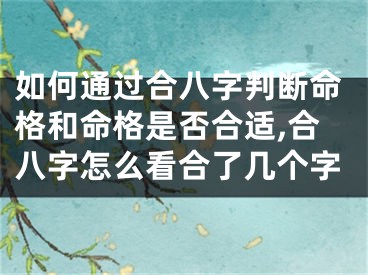 如何通过合八字判断命格和命格是否合适,合八字怎么看合了几个字