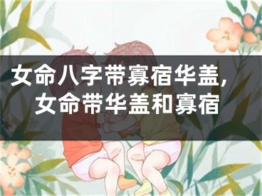 女命八字带寡宿华盖,女命带华盖和寡宿
