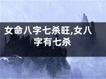 女命八字七杀旺,女八字有七杀