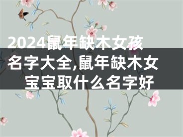 2024鼠年缺木女孩名字大全,鼠年缺木女宝宝取什么名字好