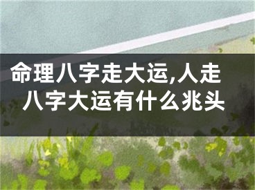 命理八字走大运,人走八字大运有什么兆头