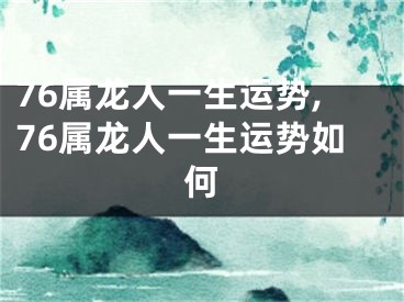 76属龙人一生运势,76属龙人一生运势如何