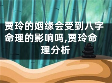 贾玲的姻缘会受到八字命理的影响吗,贾玲命理分析