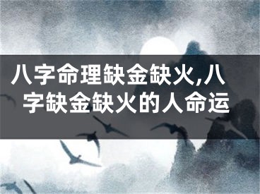 八字命理缺金缺火,八字缺金缺火的人命运