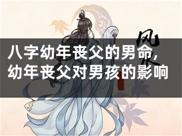 八字幼年丧父的男命,幼年丧父对男孩的影响