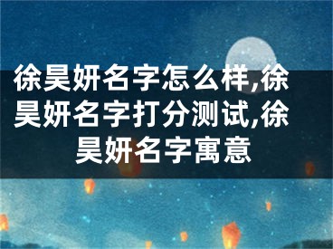 徐昊妍名字怎么样,徐昊妍名字打分测试,徐昊妍名字寓意