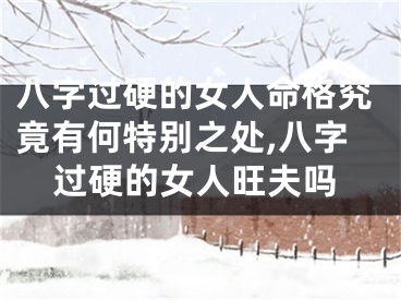 八字过硬的女人命格究竟有何特别之处,八字过硬的女人旺夫吗