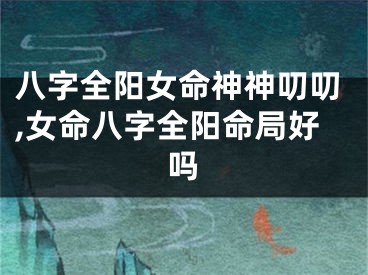 八字全阳女命神神叨叨,女命八字全阳命局好吗