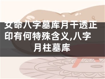 女命八字墓库月干透正印有何特殊含义,八字月柱墓库
