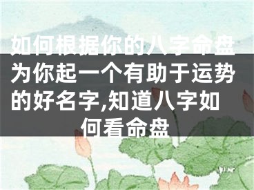 如何根据你的八字命盘为你起一个有助于运势的好名字,知道八字如何看命盘