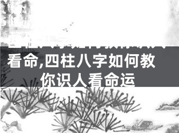 四柱八字如何教你识人看命,四柱八字如何教你识人看命运