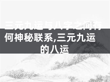 三元九运与八字之间有何神秘联系,三元九运的八运