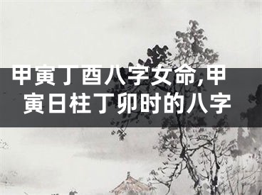 甲寅丁酉八字女命,甲寅日柱丁卯时的八字
