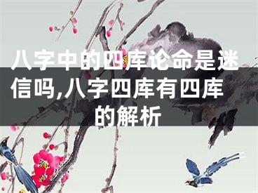 八字中的四库论命是迷信吗,八字四库有四库的解析