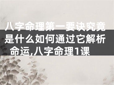 八字命理第一要诀究竟是什么如何通过它解析命运,八字命理1课