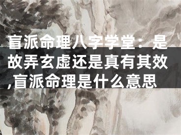 盲派命理八字学堂：是故弄玄虚还是真有其效,盲派命理是什么意思