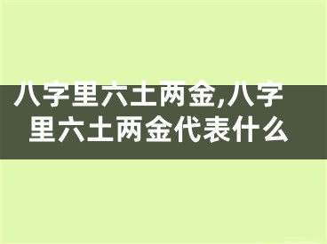 八字里六土两金,八字里六土两金代表什么